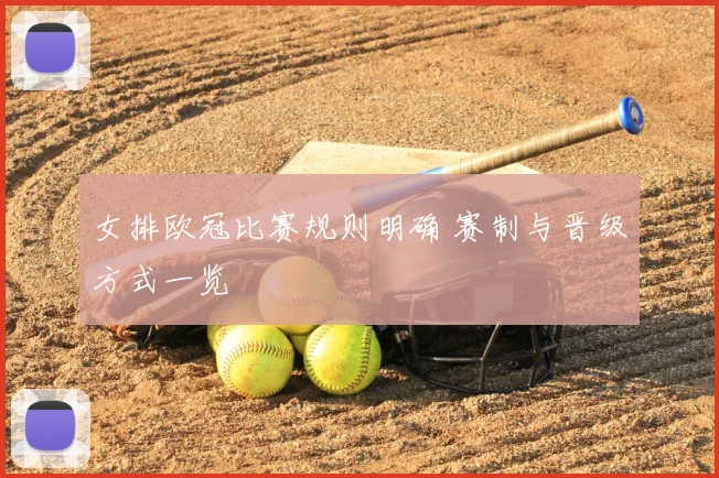 女排欧冠比赛规则明确 赛制与晋级方式一览