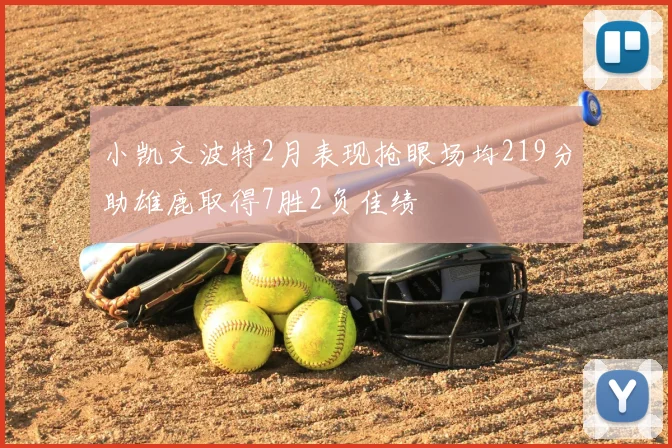 小凯文波特2月表现抢眼场均219分助雄鹿取得7胜2负佳绩
