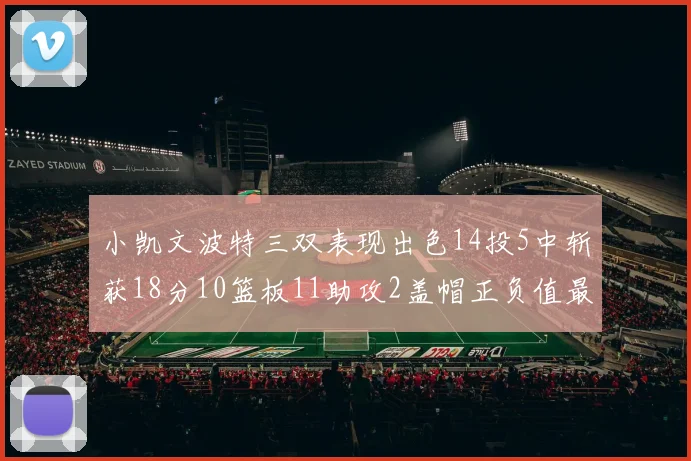 小凯文波特三双表现出色14投5中斩获18分10篮板11助攻2盖帽正负值最高