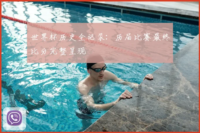 世界杯历史全记录：历届比赛最终比分完整呈现