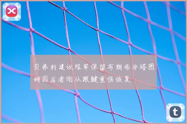 贝弗利建议绿军保留布朗而非塔图姆因后者刚从跟腱重伤恢复