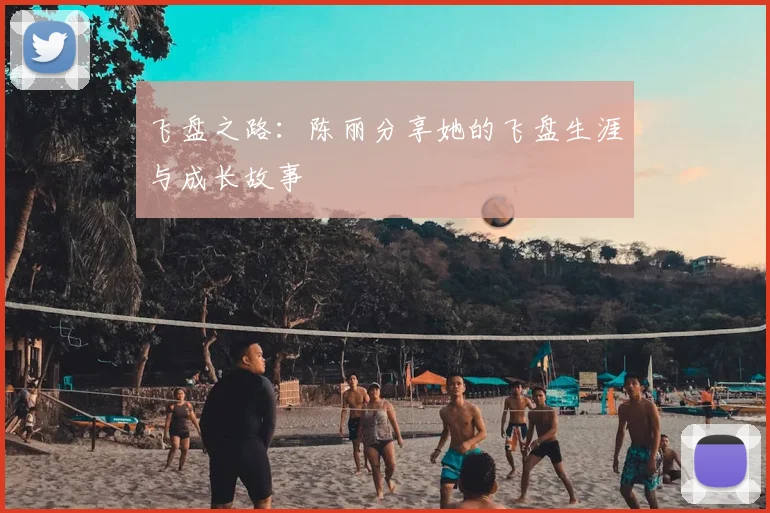 飞盘之路:陈丽分享她的飞盘生涯与成长故事