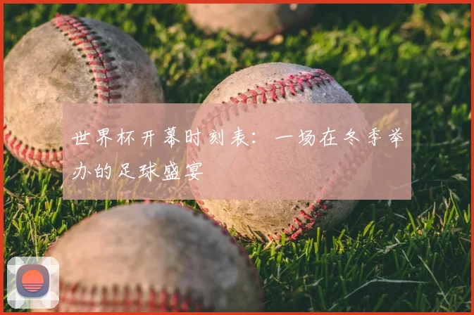 世界杯开幕时刻表：一场在冬季举办的足球盛宴