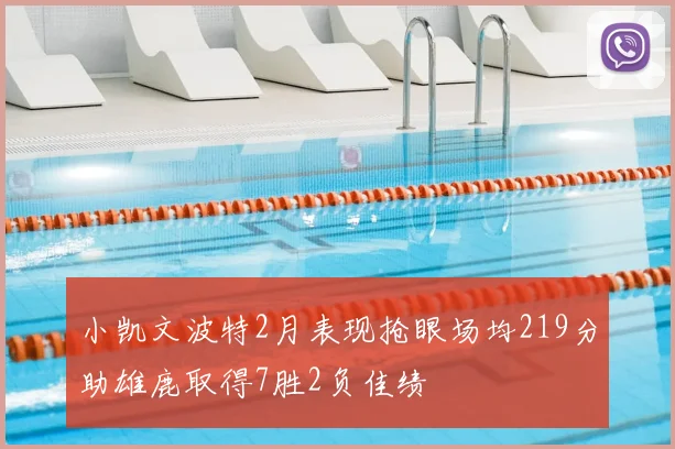 小凯文波特2月表现抢眼场均219分助雄鹿取得7胜2负佳绩