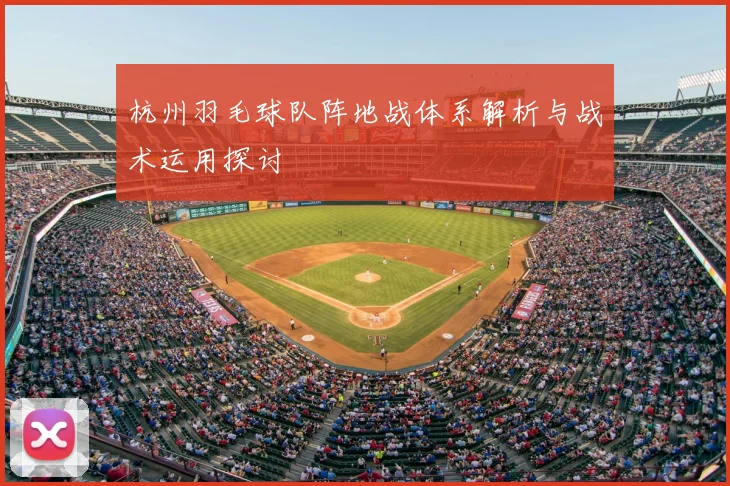 杭州羽毛球队阵地战体系解析与战术运用探讨