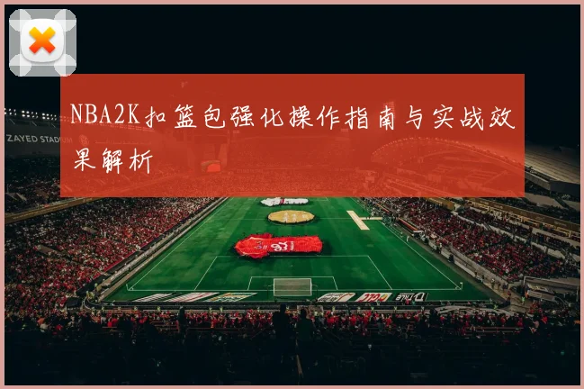 NBA2K扣篮包强化操作指南与实战效果解析