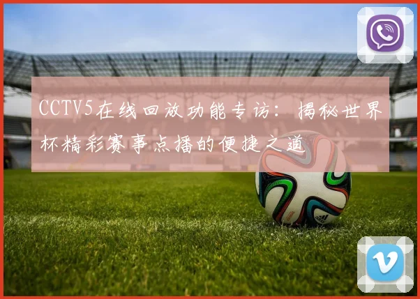 CCTV5在线回放功能专访：揭秘世界杯精彩赛事点播的便捷之道