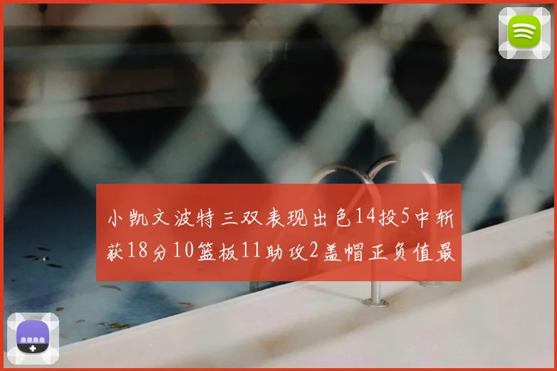 小凯文波特三双表现出色14投5中斩获18分10篮板11助攻2盖帽正负值最高
