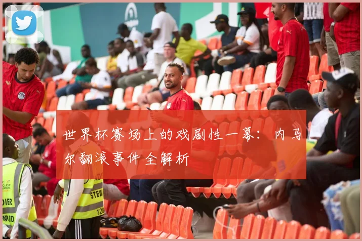 世界杯赛场上的戏剧性一幕：内马尔翻滚事件全解析