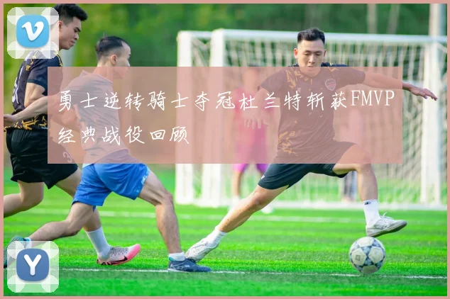 勇士逆转骑士夺冠杜兰特斩获FMVP经典战役回顾
