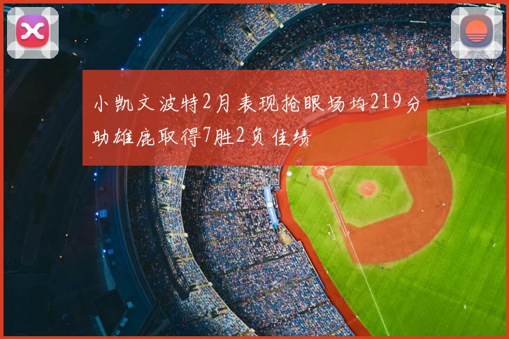 小凯文波特2月表现抢眼场均219分助雄鹿取得7胜2负佳绩