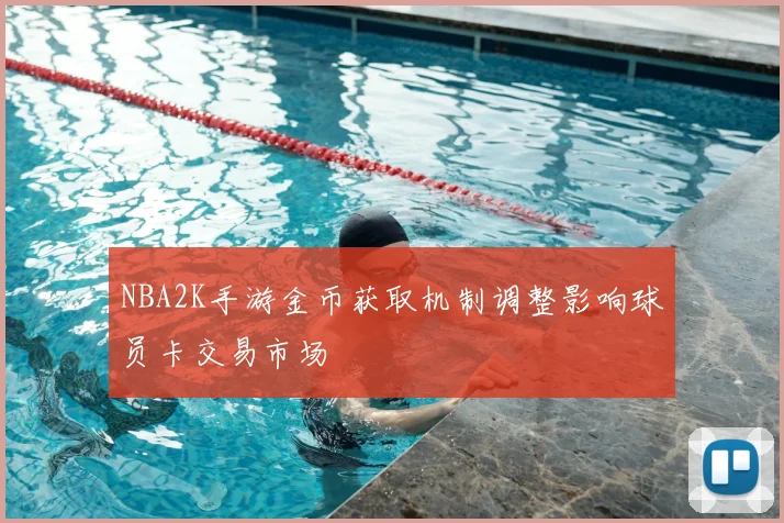 NBA2K手游金币获取机制调整影响球员卡交易市场