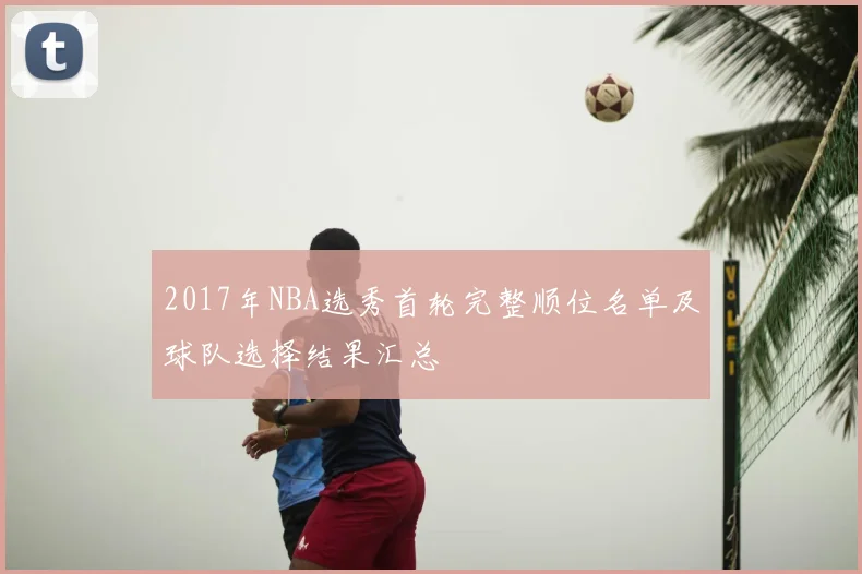 2017年NBA选秀首轮完整顺位名单及球队选择结果汇总