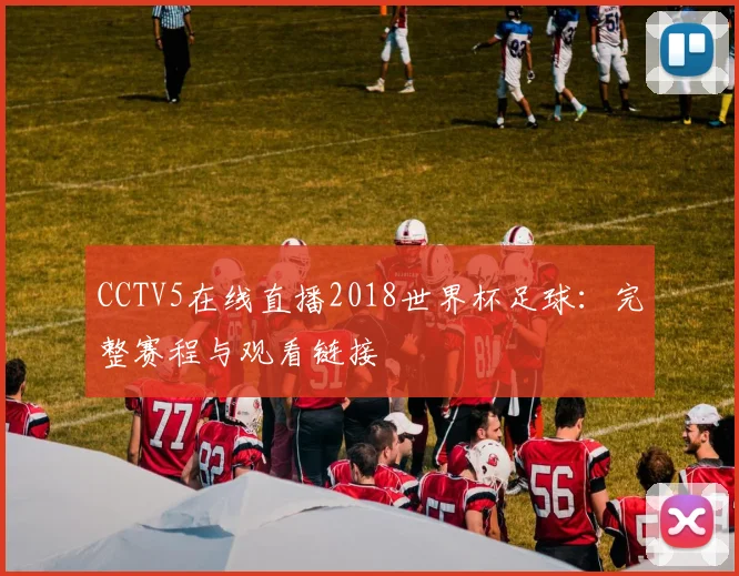 CCTV5在线直播2018世界杯足球:完整赛程与观看链接