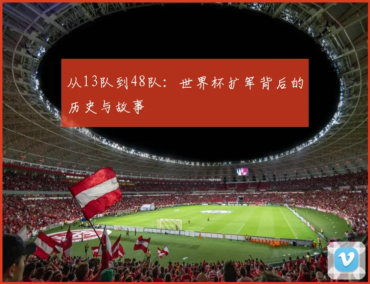 从13队到48队：世界杯扩军背后的历史与故事