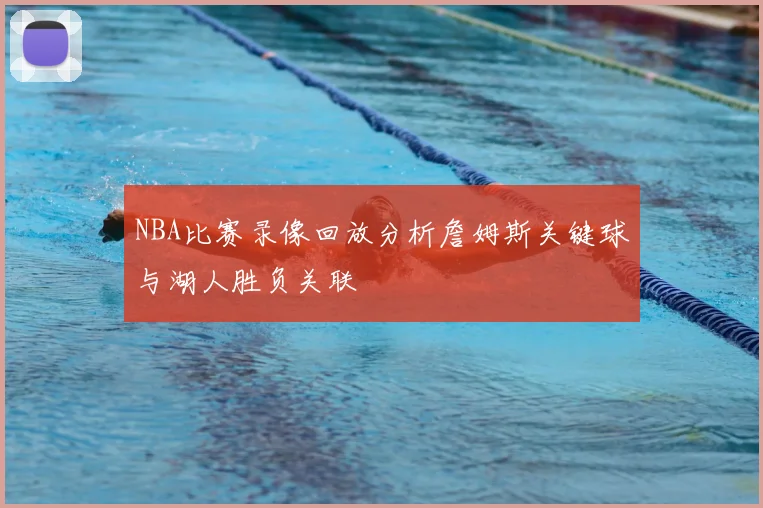 NBA比赛录像回放分析詹姆斯关键球与湖人胜负关联