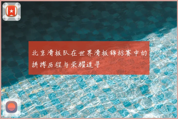 北京滑板队在世界滑板锦标赛中的拼搏历程与荣耀追寻