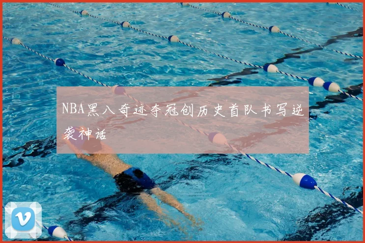 NBA黑八奇迹夺冠创历史首队书写逆袭神话