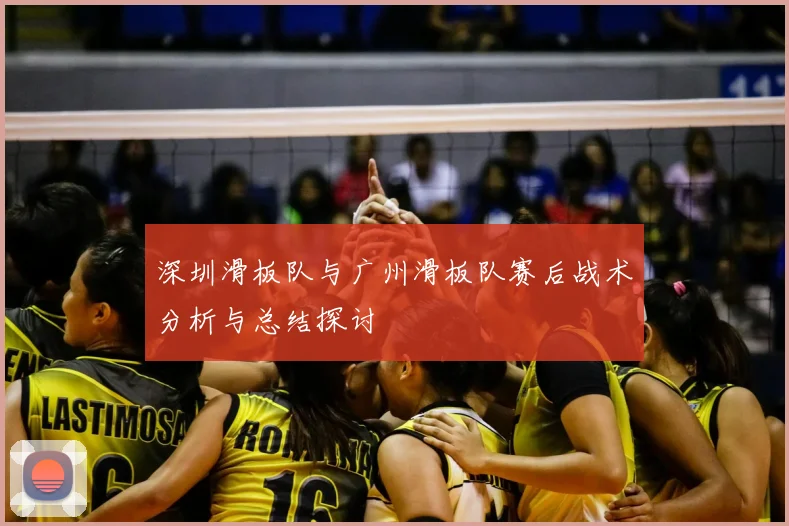 深圳滑板队与广州滑板队赛后战术分析与总结探讨