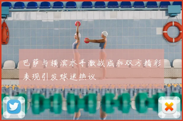 巴萨与横滨水手激战成和双方精彩表现引发球迷热议