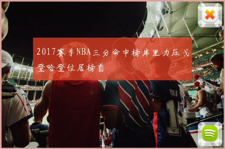2017赛季NBA三分命中榜库里力压戈登哈登位居榜首