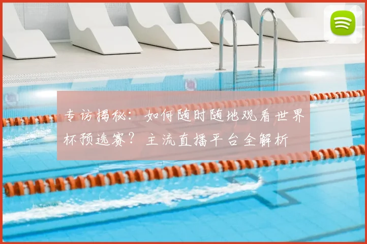 专访揭秘：如何随时随地观看世界杯预选赛？主流直播平台全解析