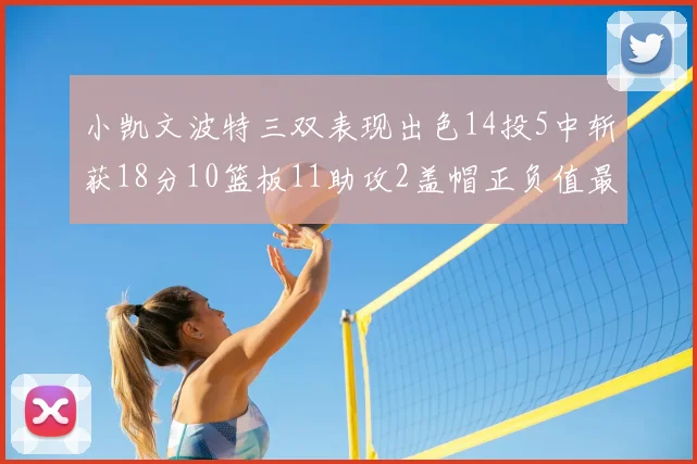 小凯文波特三双表现出色14投5中斩获18分10篮板11助攻2盖帽正负值最高