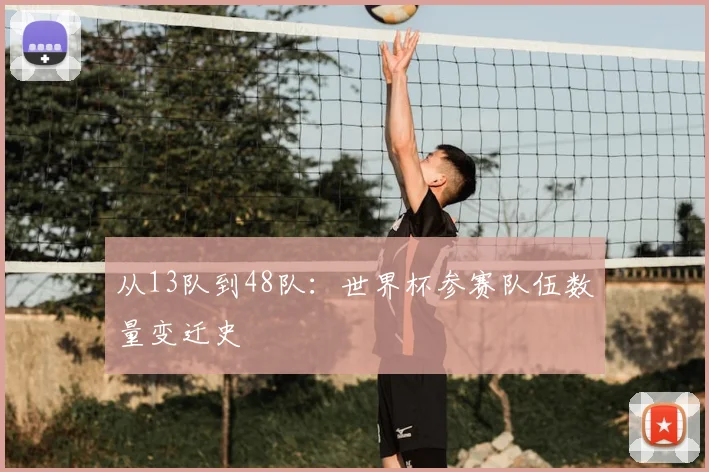 从13队到48队：世界杯参赛队伍数量变迁史