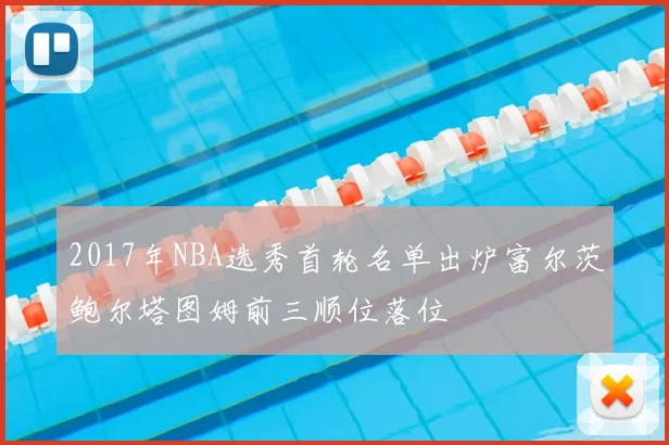 2017年NBA选秀首轮名单出炉富尔茨鲍尔塔图姆前三顺位落位