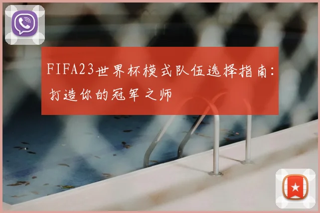 FIFA23世界杯模式队伍选择指南：打造你的冠军之师