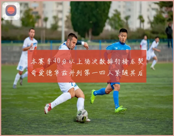 本赛季40分以上场次数排行榜东契奇爱德华兹并列第一四人紧随其后